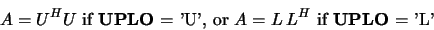 \begin{displaymath}A = U^H U \mbox{ if {\bf UPLO} = 'U', or }
A = L\:L^H \mbox{ if {\bf UPLO} = 'L'}\end{displaymath}